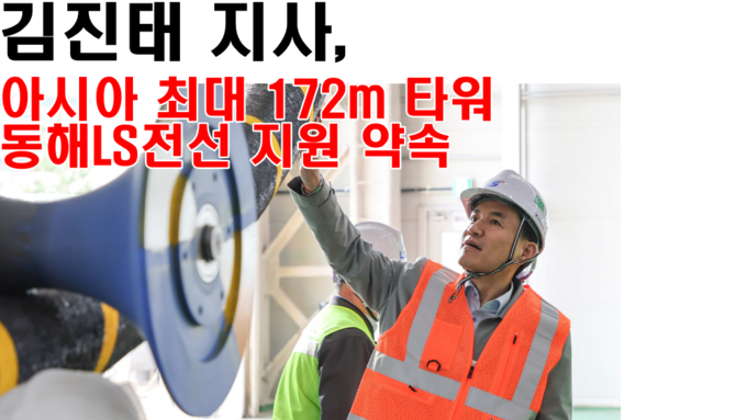 김진태 지사, 아시아 최대 172m 타워 동해LS전선 지원 약속