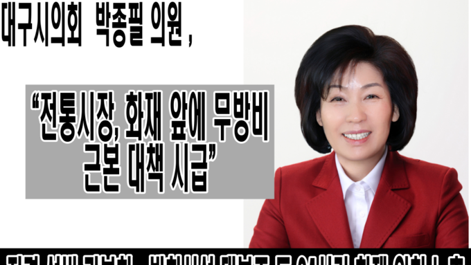 대구시의회 박종필 의원 “전통시장, 화재 앞에 무방비… 근본 대책 시급”