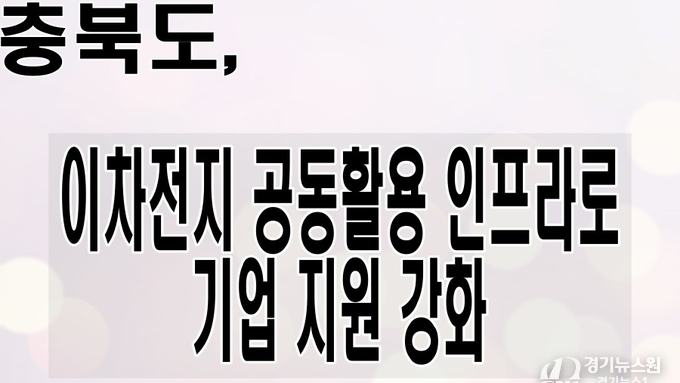 충북도, 이차전지 공동활용 인프라로 기업 지원 강화