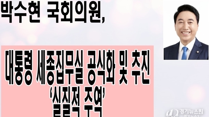 박수현 의원, 대통령 세종집무실 공식화 및 추진의 ‘실질적 주역’